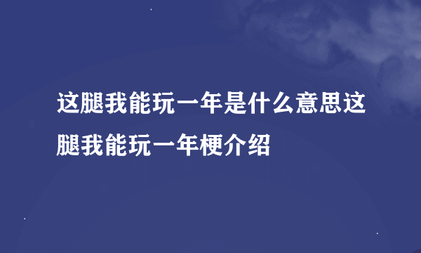 这腿我能玩一年是什么意思这腿我能玩一年梗介绍