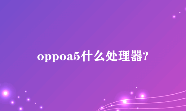 oppoa5什么处理器?