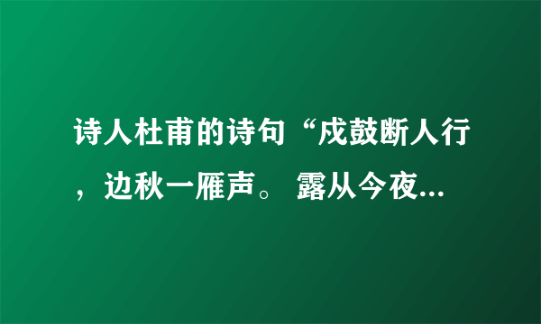 诗人杜甫的诗句“戍鼓断人行，边秋一雁声。 露从今夜白，月是故乡明······的意思