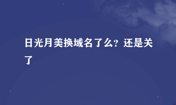 日光月美换域名了么？还是关了