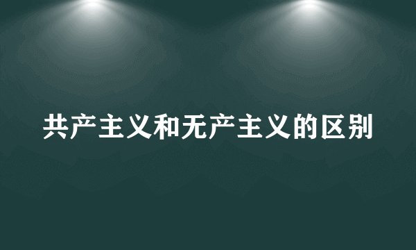 共产主义和无产主义的区别