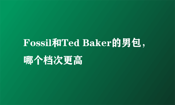 Fossil和Ted Baker的男包，哪个档次更高