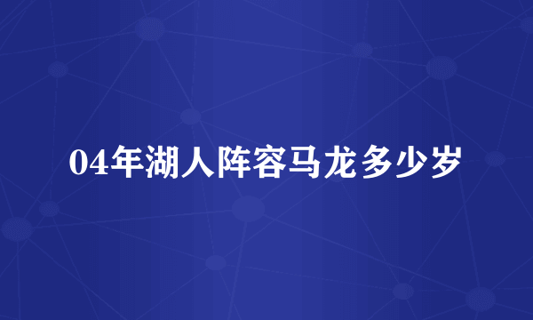 04年湖人阵容马龙多少岁