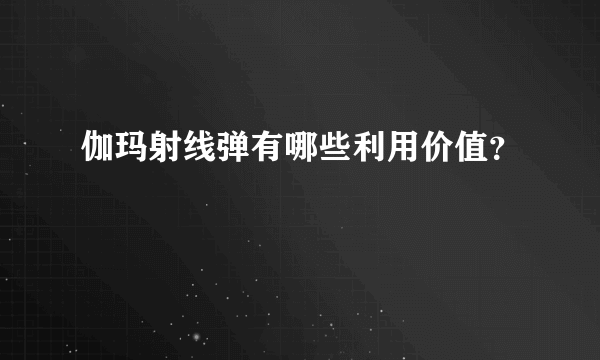 伽玛射线弹有哪些利用价值？