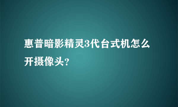 惠普暗影精灵3代台式机怎么开摄像头？