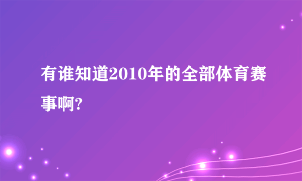 有谁知道2010年的全部体育赛事啊?