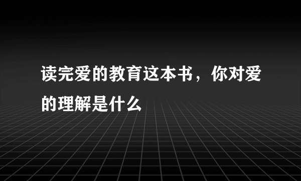 读完爱的教育这本书，你对爱的理解是什么