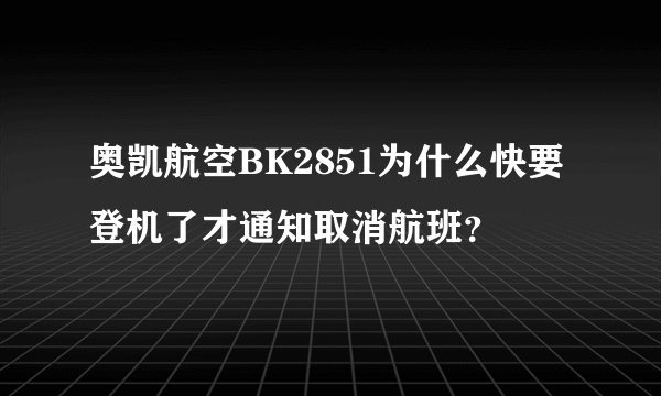 奥凯航空BK2851为什么快要登机了才通知取消航班？