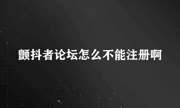 颤抖者论坛怎么不能注册啊