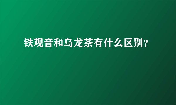 铁观音和乌龙茶有什么区别？