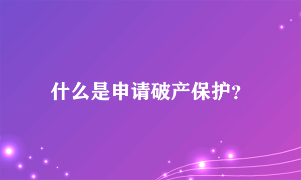 什么是申请破产保护？