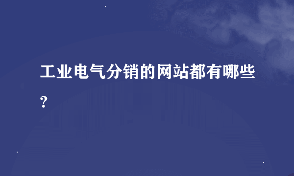 工业电气分销的网站都有哪些？