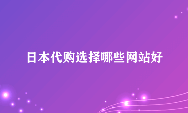 日本代购选择哪些网站好