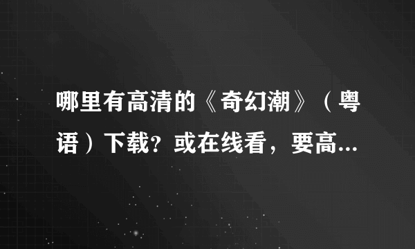 哪里有高清的《奇幻潮》（粤语）下载？或在线看，要高清！！！