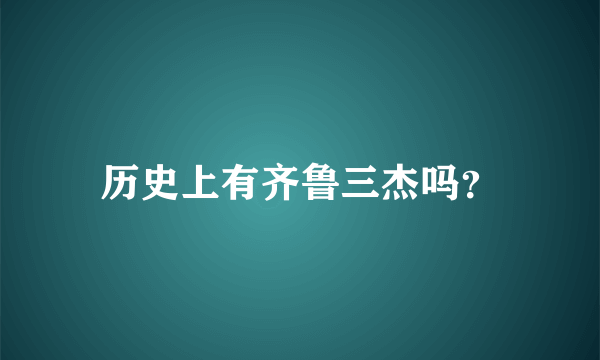 历史上有齐鲁三杰吗？