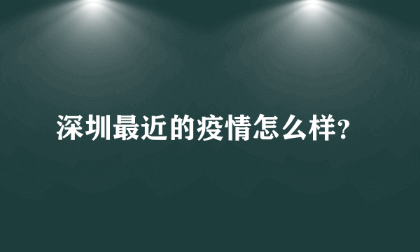 深圳最近的疫情怎么样？