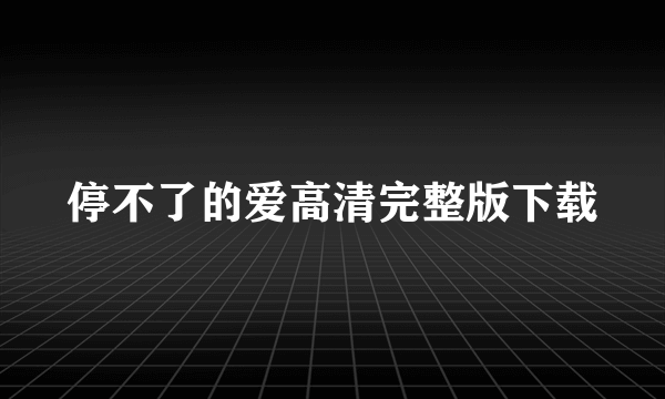 停不了的爱高清完整版下载