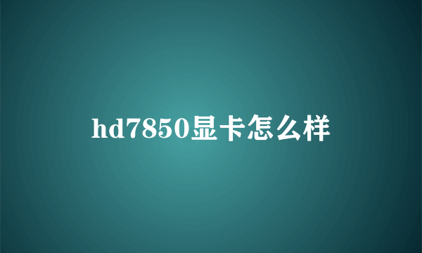 hd7850显卡怎么样