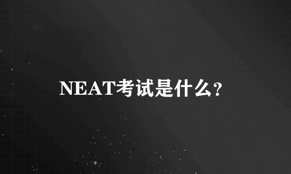 NEAT考试是什么？