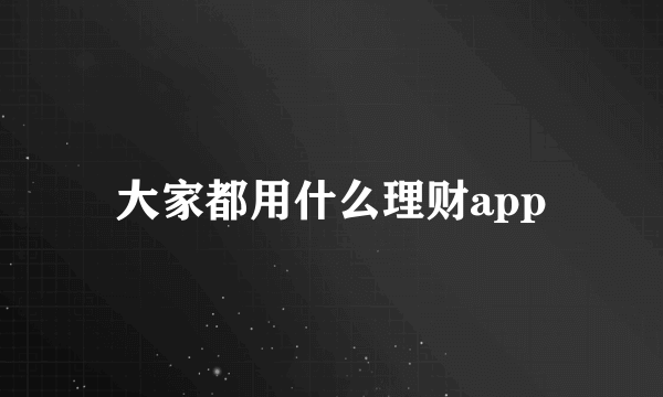 大家都用什么理财app