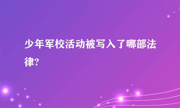 少年军校活动被写入了哪部法律?