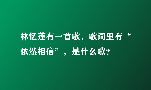 林忆莲有一首歌，歌词里有“依然相信”，是什么歌？