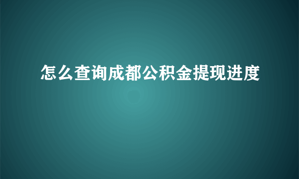 怎么查询成都公积金提现进度