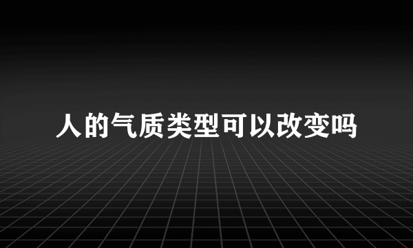 人的气质类型可以改变吗