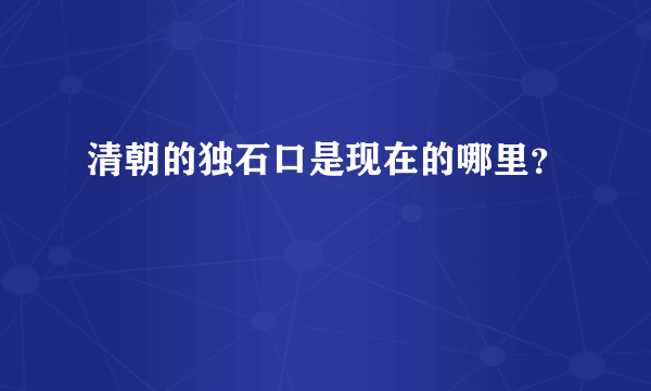 清朝的独石口是现在的哪里？