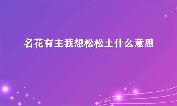 名花有主我想松松土什么意思