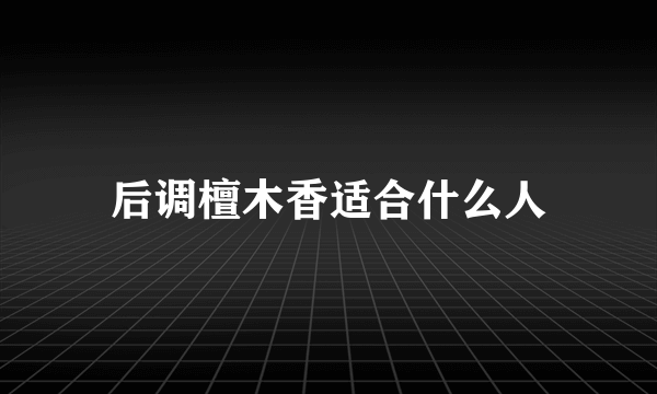 后调檀木香适合什么人