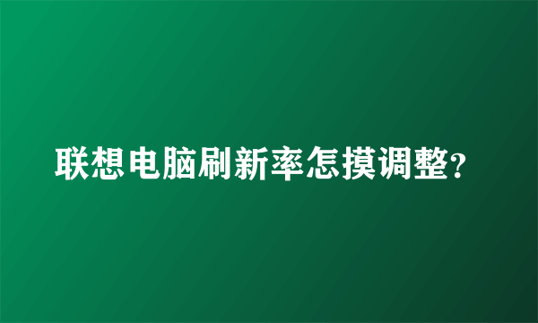 联想电脑刷新率怎摸调整？