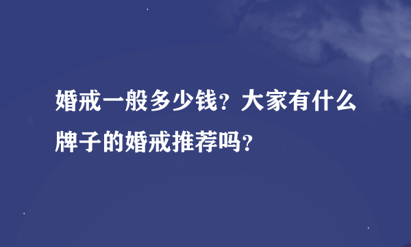 婚戒一般多少钱？大家有什么牌子的婚戒推荐吗？