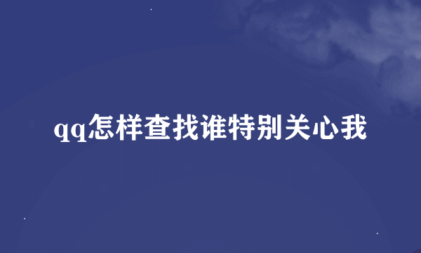 qq怎样查找谁特别关心我