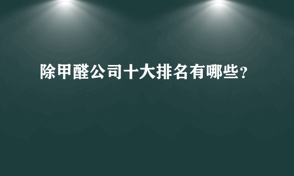 除甲醛公司十大排名有哪些？