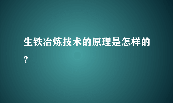 生铁冶炼技术的原理是怎样的？