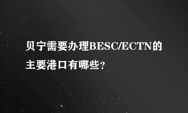 贝宁需要办理BESC/ECTN的主要港口有哪些？