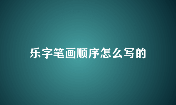 乐字笔画顺序怎么写的