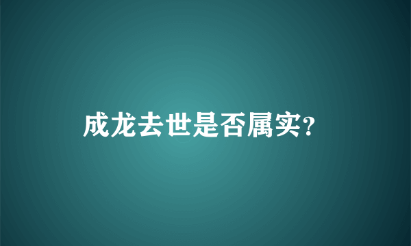 成龙去世是否属实？