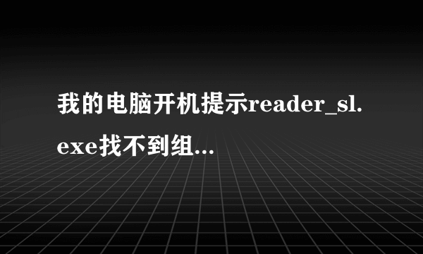 我的电脑开机提示reader_sl.exe找不到组件怎么办