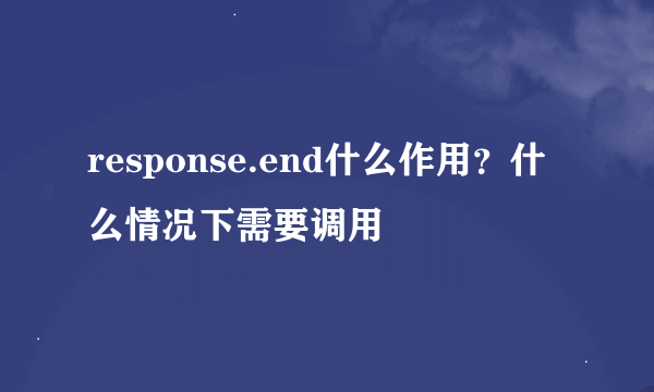 response.end什么作用？什么情况下需要调用