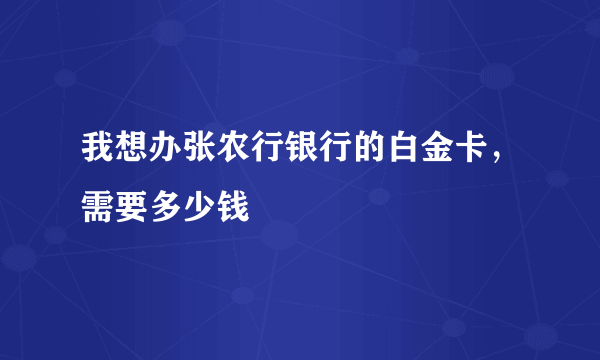 我想办张农行银行的白金卡，需要多少钱