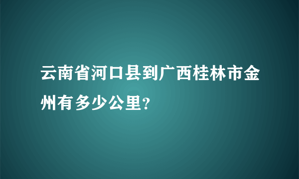 云南省河口县到广西桂林市金州有多少公里？