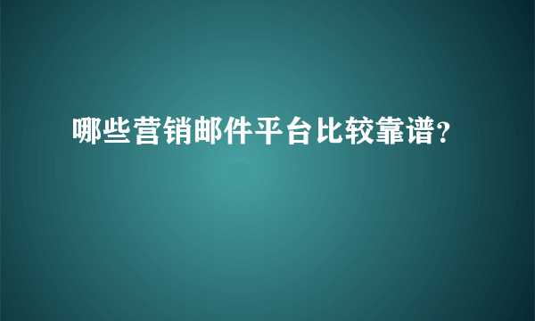 哪些营销邮件平台比较靠谱？