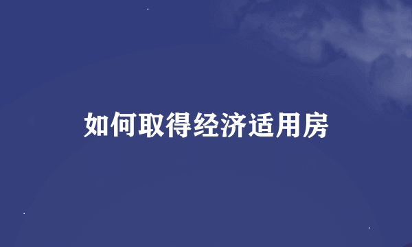 如何取得经济适用房