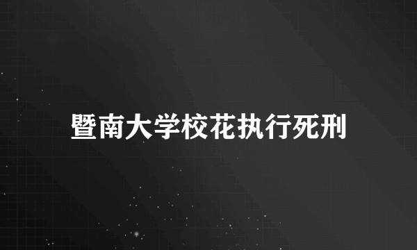 暨南大学校花执行死刑