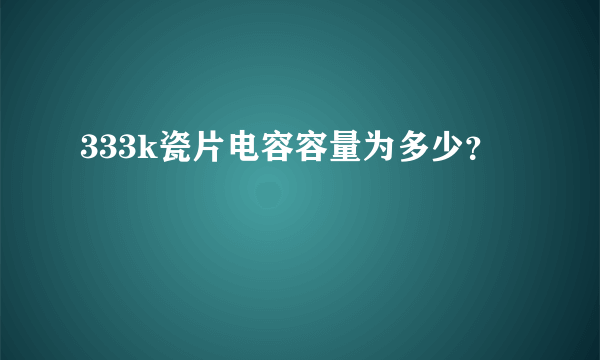 333k瓷片电容容量为多少？