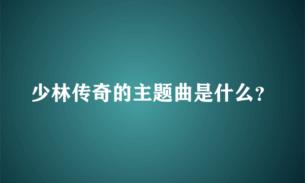 少林传奇的主题曲是什么？