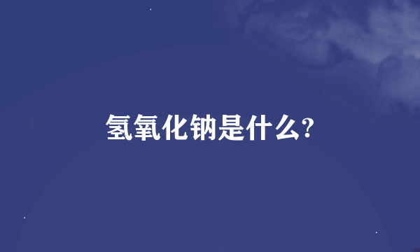 氢氧化钠是什么?