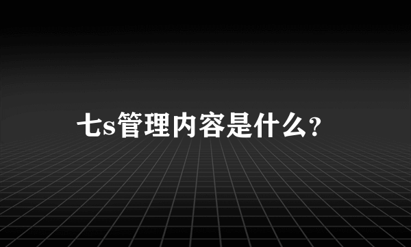 七s管理内容是什么？